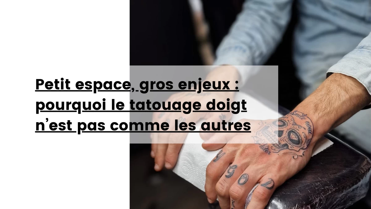 Petit espace, gros enjeux _ pourquoi le tatouage doigt n’est pas comme les autres