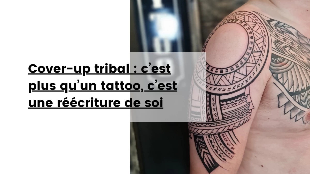 Cover-up tribal _ c’est plus qu’un tattoo, c’est une réécriture de soi
