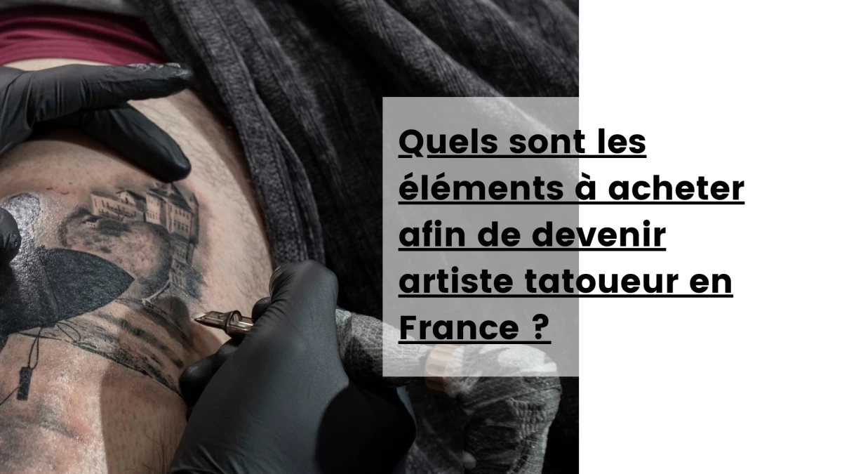 Quels sont les éléments à acheter afin de devenir artiste tatoueur en France