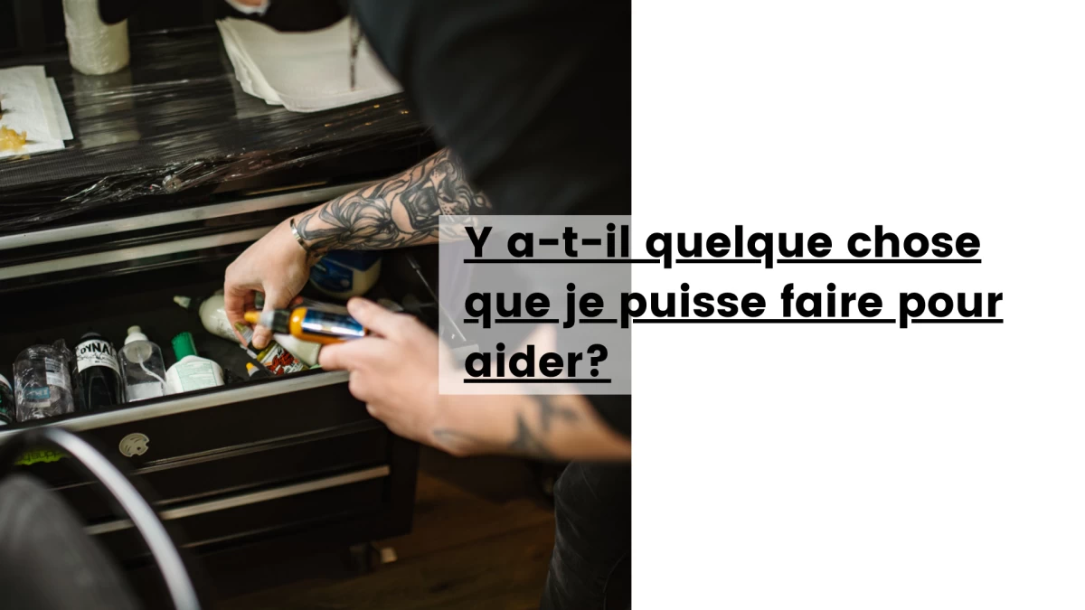 Y a-t-il quelque chose que je puisse faire pour aider